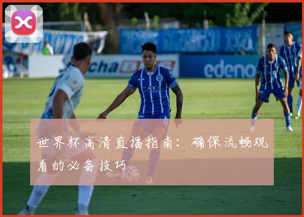 世界杯高清直播指南：确保流畅观看的必备技巧