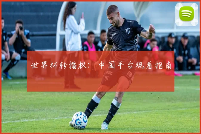 世界杯转播权：中国平台观看指南