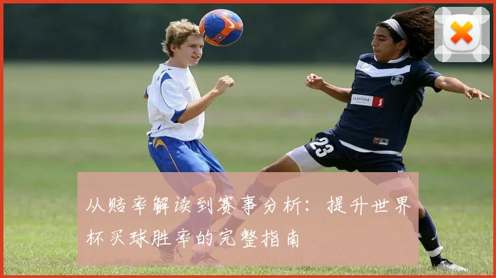 从赔率解读到赛事分析：提升世界杯买球胜率的完整指南