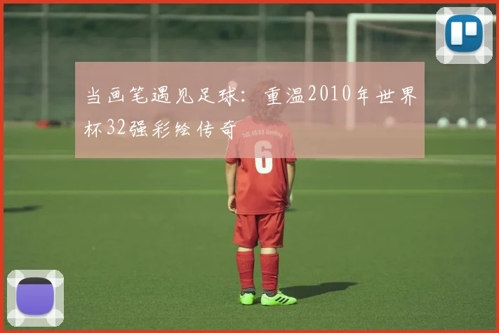 当画笔遇见足球：重温2010年世界杯32强彩绘传奇