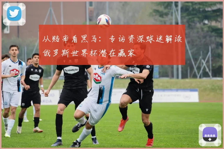从赔率看黑马：专访资深球迷解读俄罗斯世界杯潜在赢家