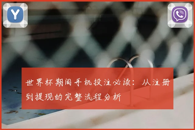 世界杯期间手机投注必读：从注册到提现的完整流程分析