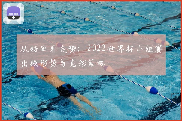 从赔率看走势：2022世界杯小组赛出线形势与竞彩策略
