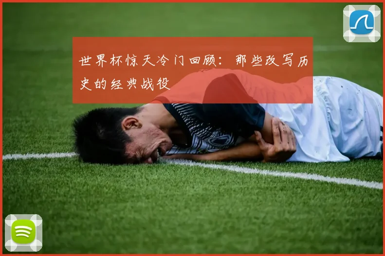 世界杯惊天冷门回顾：那些改写历史的经典战役