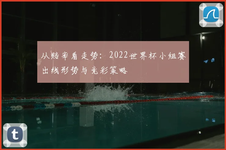 从赔率看走势：2022世界杯小组赛出线形势与竞彩策略