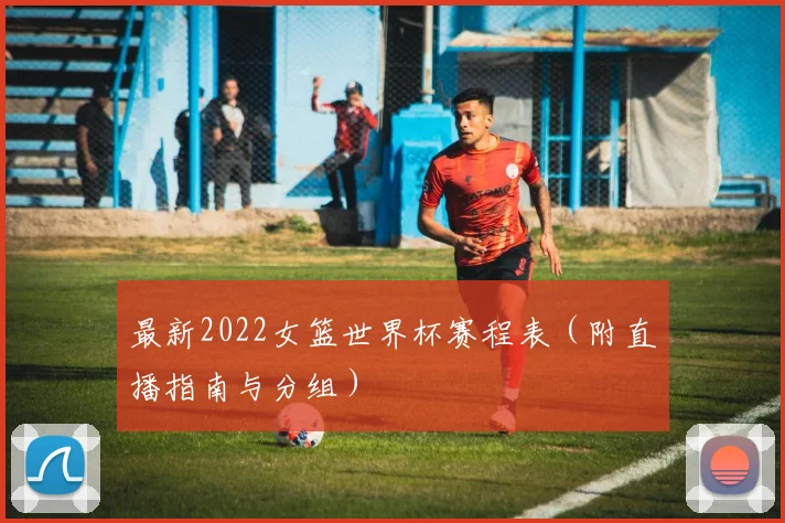 最新2022女篮世界杯赛程表(附直播指南与分组)