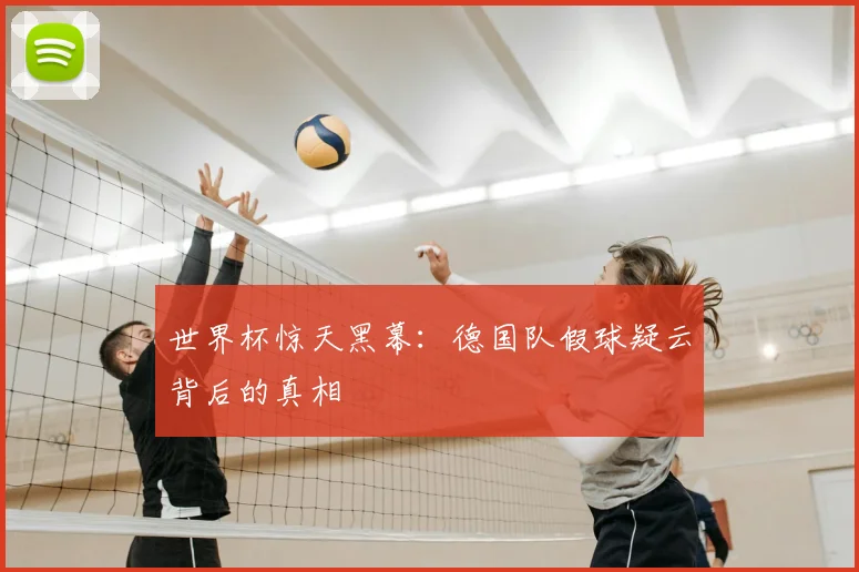 世界杯惊天黑幕：德国队假球疑云背后的真相