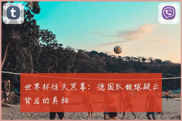 世界杯惊天黑幕：德国队假球疑云背后的真相