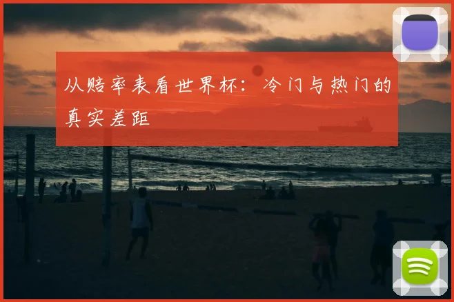 从赔率表看世界杯：冷门与热门的真实差距