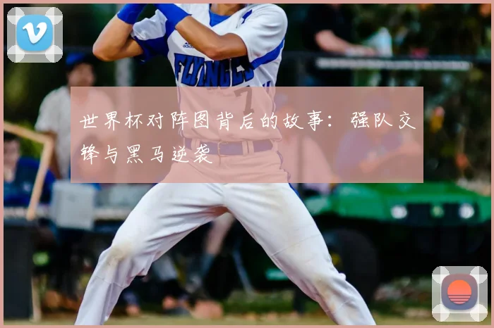 世界杯对阵图背后的故事：强队交锋与黑马逆袭