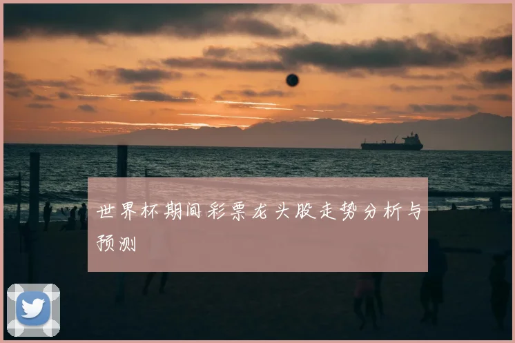 世界杯期间彩票龙头股走势分析与预测