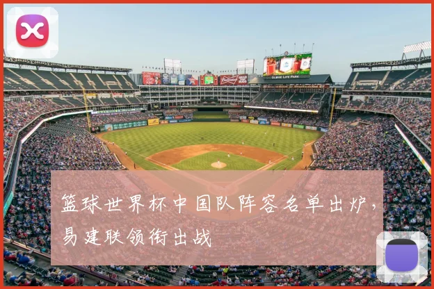 篮球世界杯中国队阵容名单出炉，易建联领衔出战
