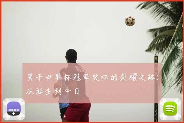 男子世界杯冠军奖杯的荣耀之路：从诞生到今日