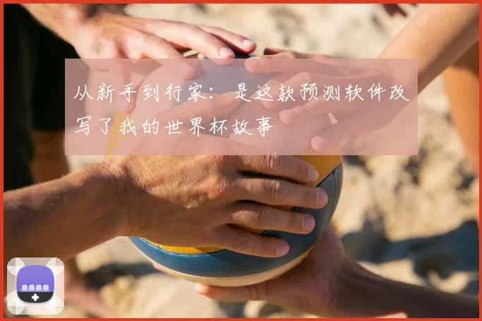 从新手到行家:是这款预测软件改写了我的世界杯故事