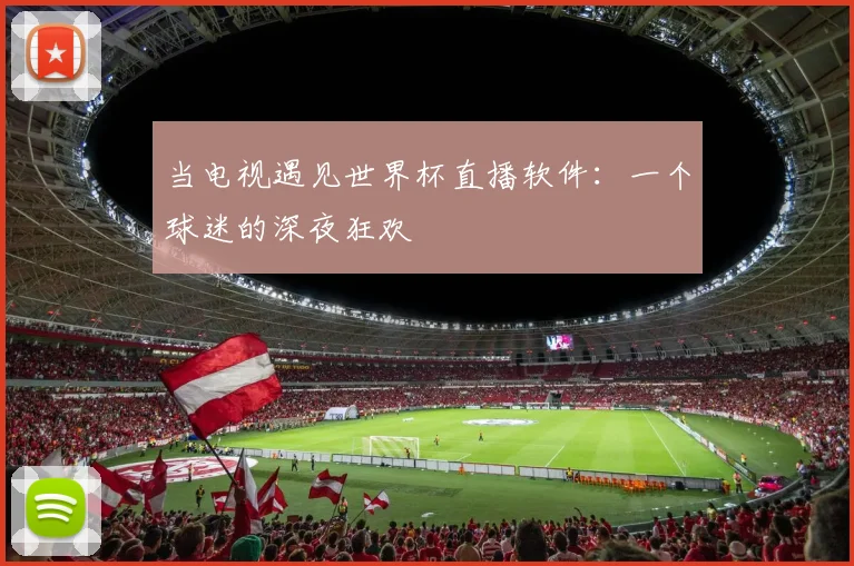 当电视遇见世界杯直播软件:一个球迷的深夜狂欢