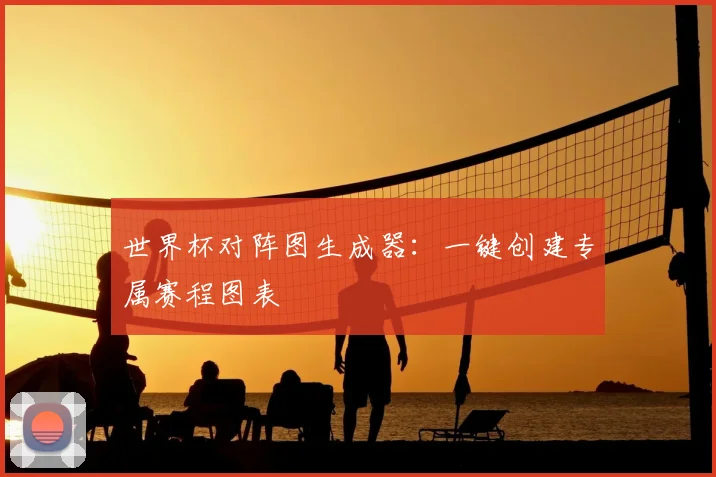 世界杯对阵图生成器：一键创建专属赛程图表
